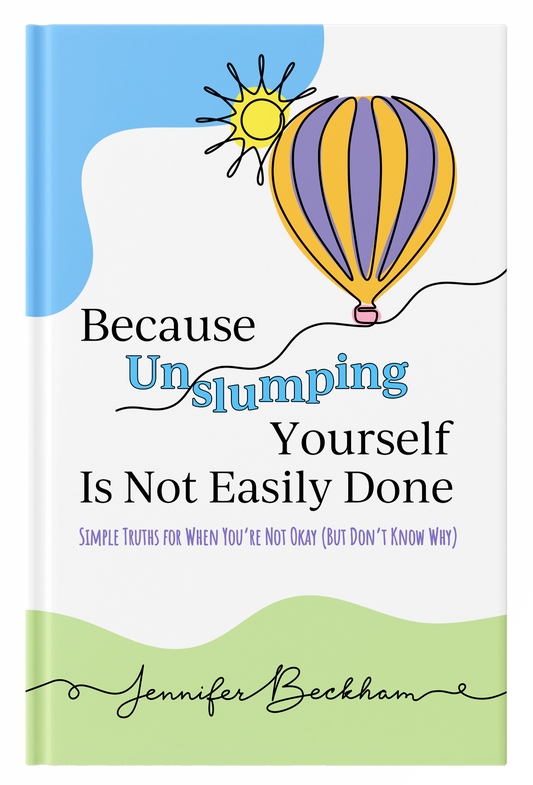 Because Unslumping Yourself Is Not Easily Done: Simple Truths for When You're Not Okay (But Don't Know Why)